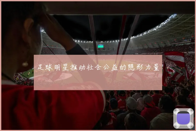 足球明星推动社会公益的隐形力量