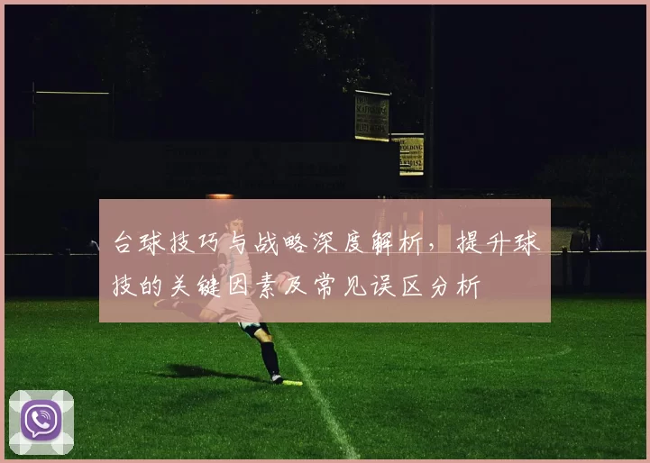 台球技巧与战略深度解析，提升球技的关键因素及常见误区分析