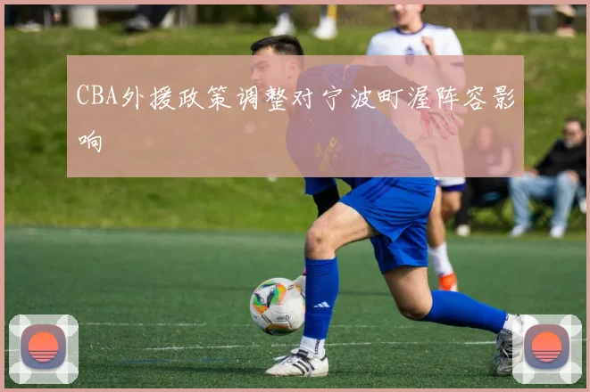 CBA外援政策调整对宁波町渥阵容影响