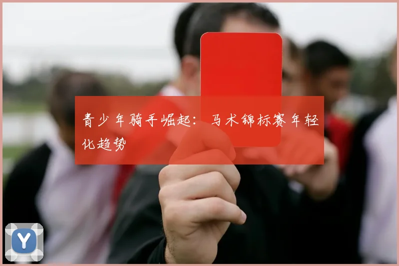 青少年骑手崛起：马术锦标赛年轻化趋势