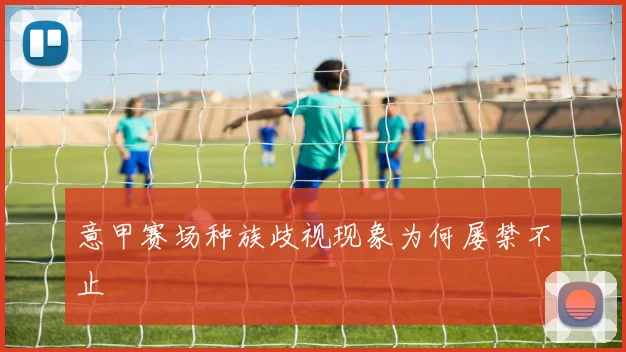 意甲赛场种族歧视现象为何屡禁不止