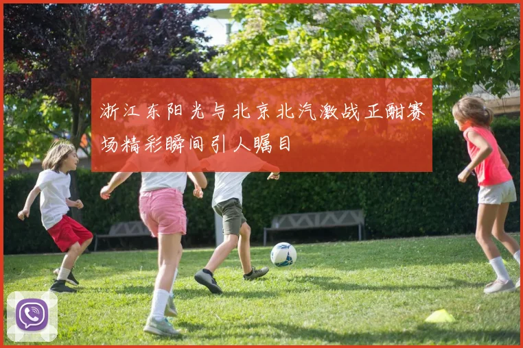 浙江东阳光与北京北汽激战正酣赛场精彩瞬间引人瞩目