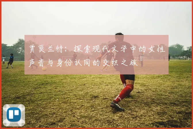 贾莫兰特：探索现代文学中的女性声音与身份认同的交织之旅