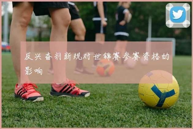 反兴奋剂新规对世锦赛参赛资格的影响