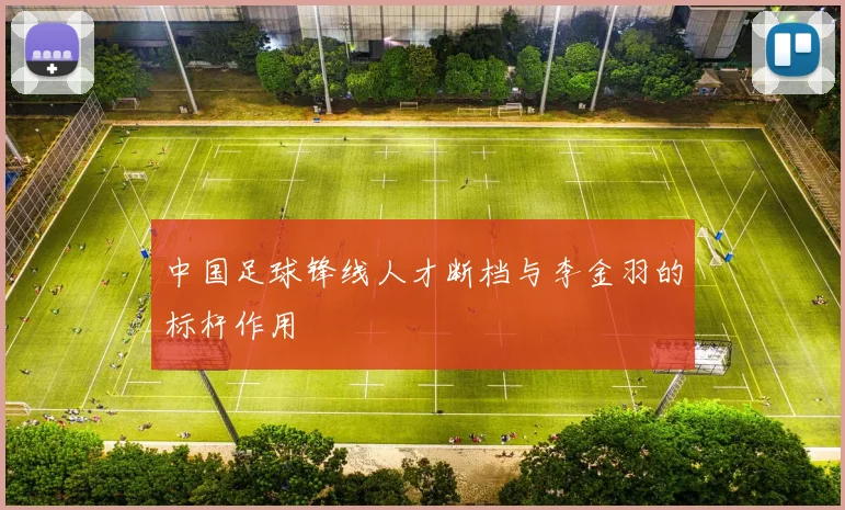 中国足球锋线人才断档与李金羽的标杆作用