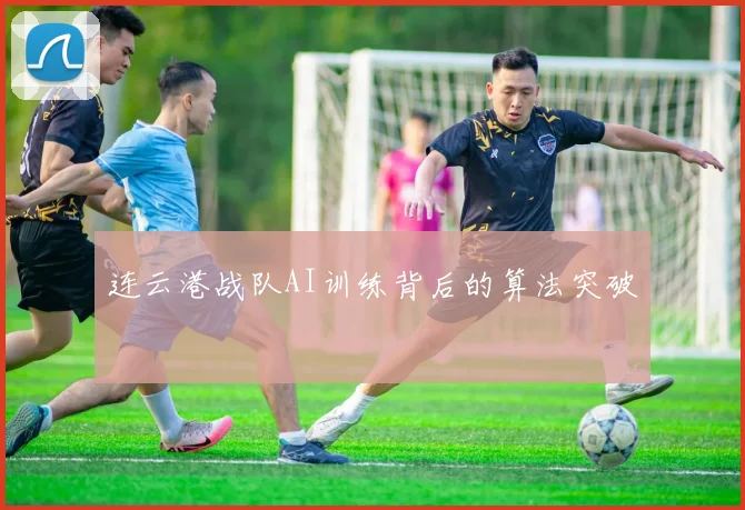 连云港战队AI训练背后的算法突破