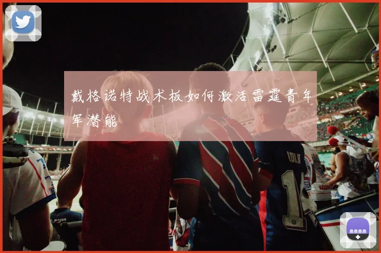 戴格诺特战术板如何激活雷霆青年军潜能