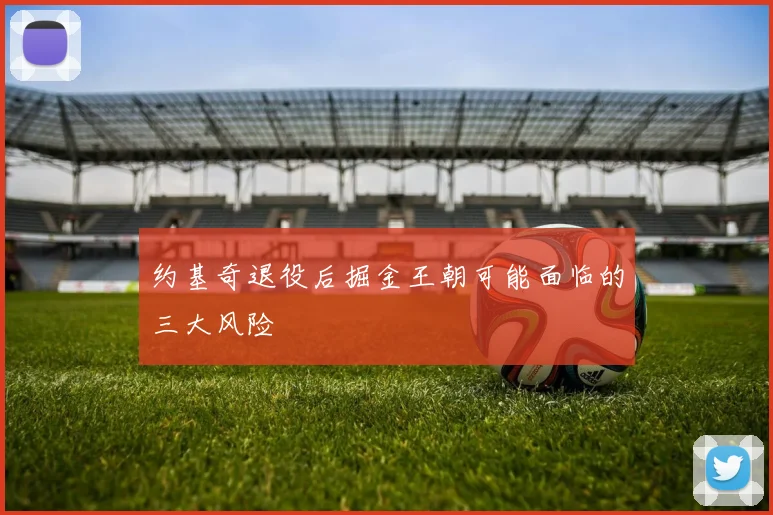 约基奇退役后掘金王朝可能面临的三大风险