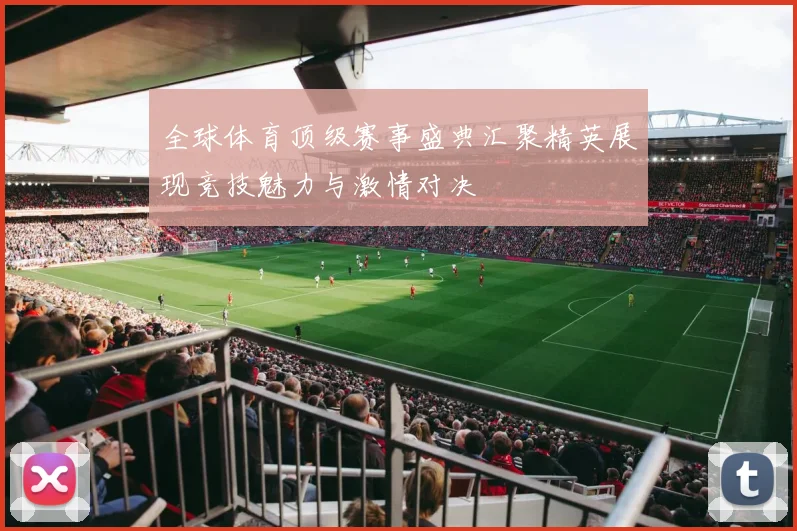 全球体育顶级赛事盛典汇聚精英展现竞技魅力与激情对决