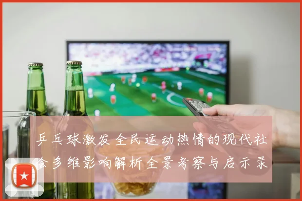 乒乓球激发全民运动热情的现代社会多维影响解析全景考察与启示录